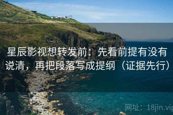 星辰影视想转发前：先看前提有没有说清，再把段落写成提纲（证据先行）
