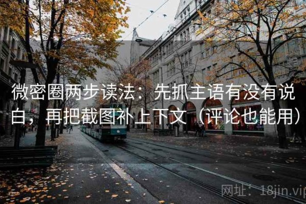 微密圈两步读法：先抓主语有没有说白，再把截图补上下文（评论也能用）