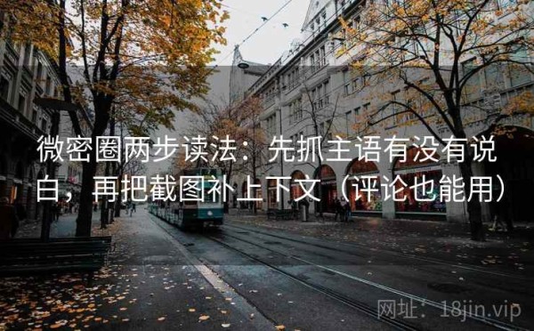 微密圈两步读法：先抓主语有没有说白，再把截图补上下文（评论也能用）