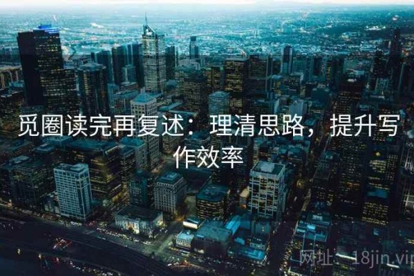 觅圈读完再复述：理清思路，提升写作效率