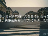 欧乐影院转发前：先看主语有没有说白，再把截图补上下文（评论也能用）