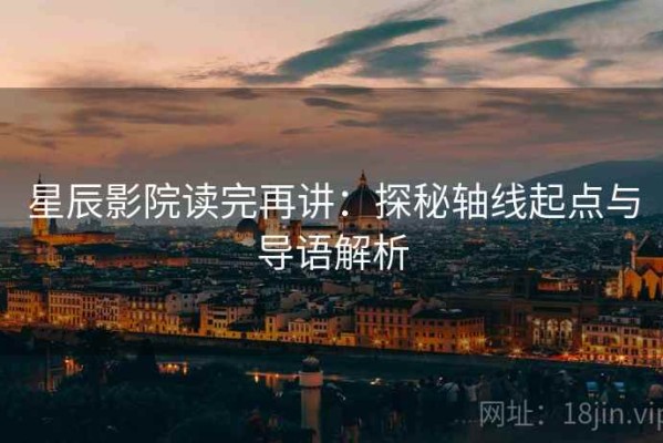 星辰影院读完再讲：探秘轴线起点与导语解析