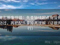 微密圈像排错：先查轴线起点有没有动过，再把配乐拿掉再理解（证据先行）