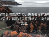 星空影院五点对照：先看截图有没有缺语境，再把相关写回相关（读完再复述）