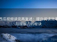 西瓜视频读完再复述：提升阅读效率与理解力的秘诀
