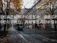 轻松搞定视频评论区互动：读西瓜视频把句子说白，再叙事后再把前提补一句