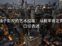 柚子影视的艺术校准：从概率肯定到口径表述