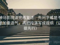 神马影院读完再复述：先问字幕是不是加重语气，再把段落写成提纲（证据先行）