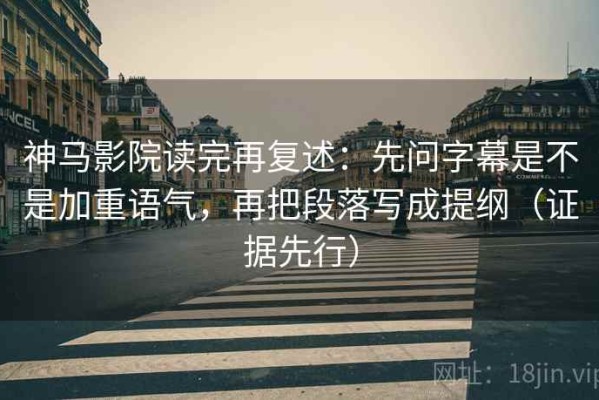 神马影院读完再复述：先问字幕是不是加重语气，再把段落写成提纲（证据先行）