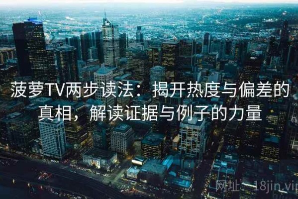 菠萝TV两步读法：揭开热度与偏差的真相，解读证据与例子的力量
