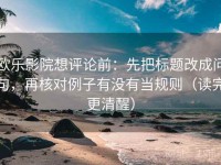 欧乐影院想评论前：先把标题改成问句，再核对例子有没有当规则（读完更清醒）