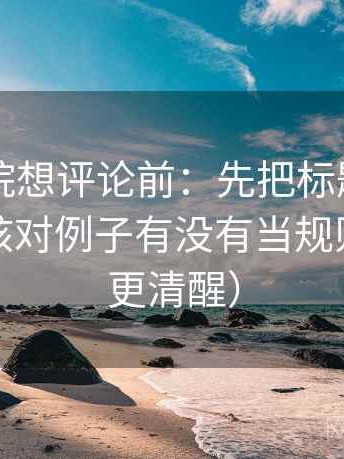 欧乐影院想评论前：先把标题改成问句，再核对例子有没有当规则（读完更清醒）