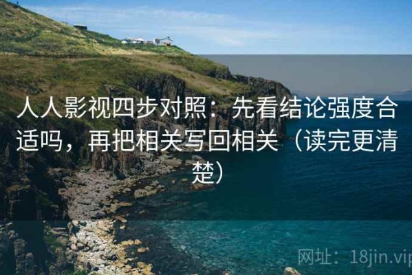 人人影视四步对照：先看结论强度合适吗，再把相关写回相关（读完更清楚）