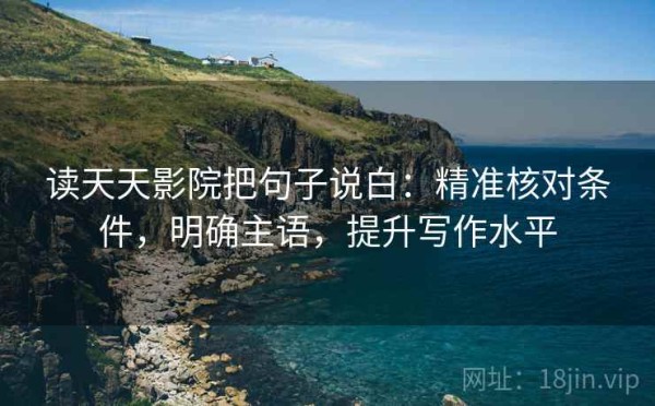 读天天影院把句子说白：精准核对条件，明确主语，提升写作水平