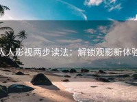人人影视两步读法：解锁观影新体验