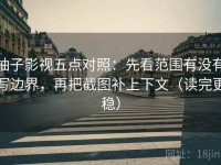 柚子影视五点对照：先看范围有没有写边界，再把截图补上下文（读完更稳）