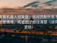 爱看机器人短复盘：先对齐配乐是不是推情绪，再把例子标注清楚（读完更稳）