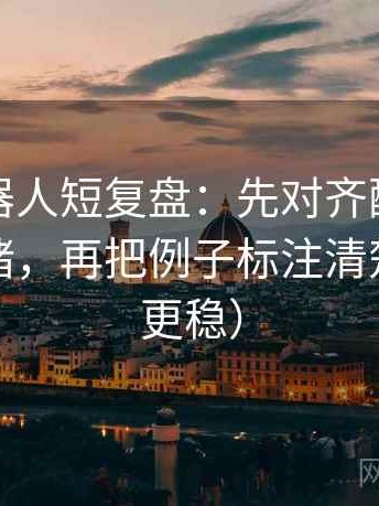 爱看机器人短复盘：先对齐配乐是不是推情绪，再把例子标注清楚（读完更稳）