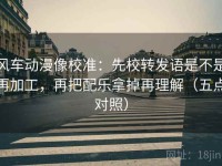 风车动漫像校准：先校转发语是不是再加工，再把配乐拿掉再理解（五点对照）