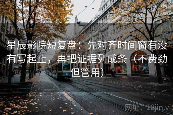 星辰影院短复盘：先对齐时间窗有没有写起止，再把证据列成条（不费劲但管用）