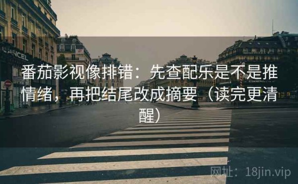 番茄影视像排错：先查配乐是不是推情绪，再把结尾改成摘要（读完更清醒）