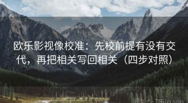 欧乐影视像校准：先校前提有没有交代，再把相关写回相关（四步对照）
