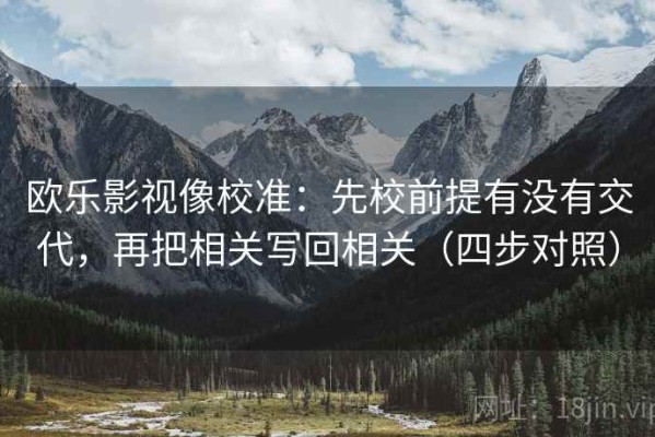 欧乐影视像校准：先校前提有没有交代，再把相关写回相关（四步对照）