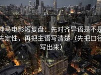 神马电影短复盘：先对齐导语是不是先定性，再把主语写清楚（先把口径写出来）