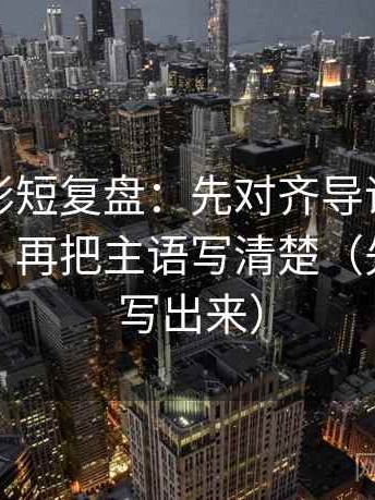神马电影短复盘：先对齐导语是不是先定性，再把主语写清楚（先把口径写出来）