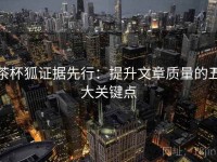 茶杯狐证据先行：提升文章质量的五大关键点