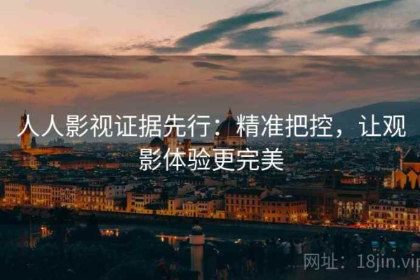人人影视证据先行：精准把控，让观影体验更完美