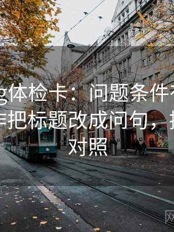糖心Vlog体检卡：问题条件有没有漏项，动作把标题改成问句，提示五点对照