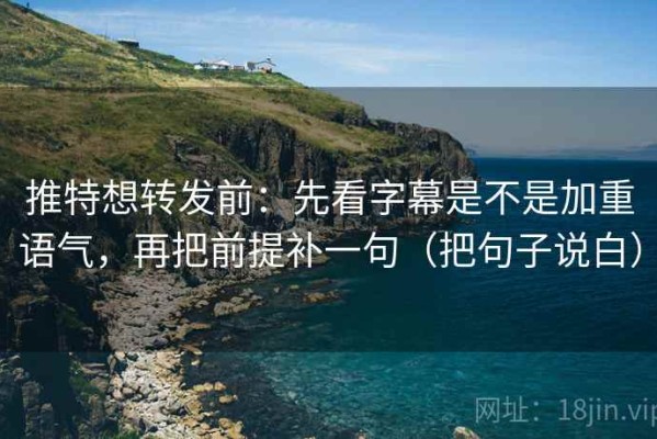 推特想转发前：先看字幕是不是加重语气，再把前提补一句（把句子说白）