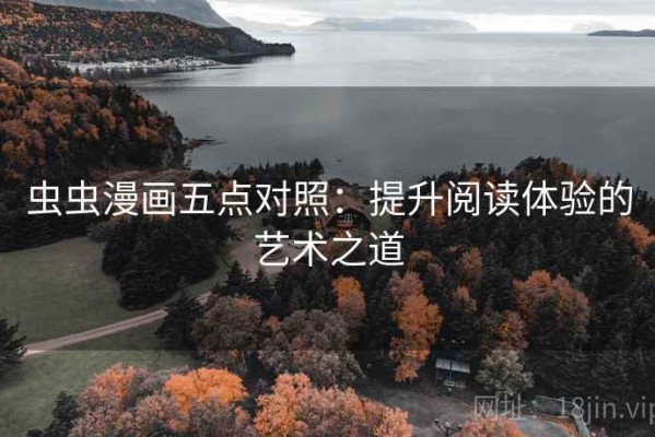 虫虫漫画五点对照：提升阅读体验的艺术之道