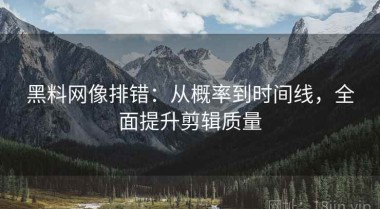黑料网像排错：从概率到时间线，全面提升剪辑质量