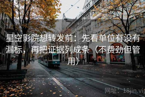 星空影院想转发前：先看单位有没有漏标，再把证据列成条（不费劲但管用）