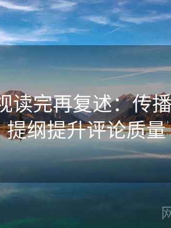 人人影视读完再复述：传播链断裂，提纲提升评论质量