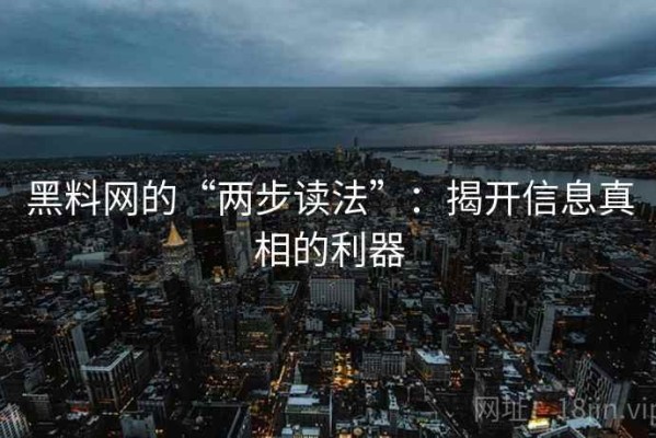黑料网的“两步读法”：揭开信息真相的利器