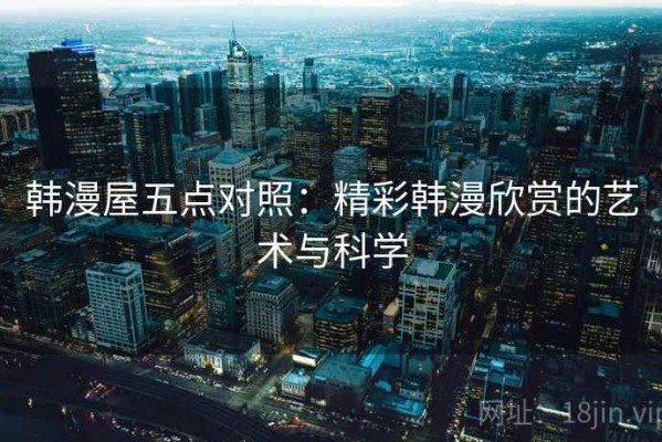 韩漫屋五点对照：精彩韩漫欣赏的艺术与科学
