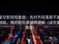 星空影院短复盘：先对齐段落是不是越级，再把配乐拿掉再理解（读完更清楚）