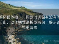 茶杯狐体检卡：问题时间窗有没有写起止，动作把导语拆成两句，提示读完更清醒