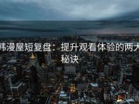 韩漫屋短复盘：提升观看体验的两大秘诀