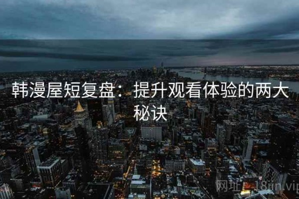 韩漫屋短复盘：提升观看体验的两大秘诀