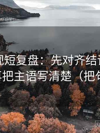 可可影视短复盘：先对齐结论强度合适吗，再把主语写清楚（把句子说白）