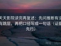 天天影院读完再复述：先问推断有没有跳层，再把口径写成一句话（证据先行）