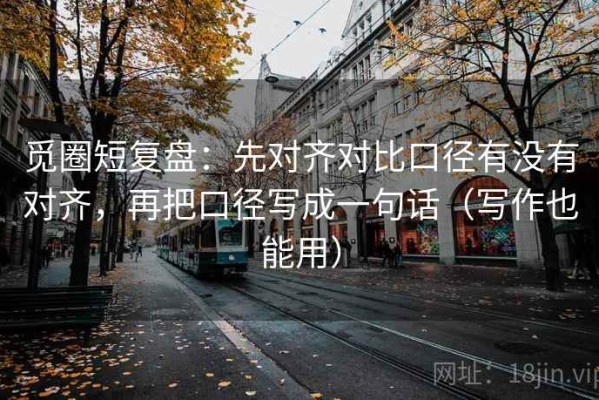 觅圈短复盘：先对齐对比口径有没有对齐，再把口径写成一句话（写作也能用）