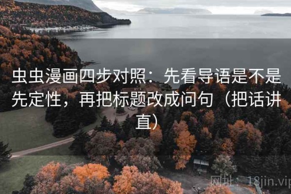 虫虫漫画四步对照：先看导语是不是先定性，再把标题改成问句（把话讲直）