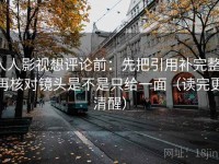 人人影视想评论前：先把引用补完整，再核对镜头是不是只给一面（读完更清醒）