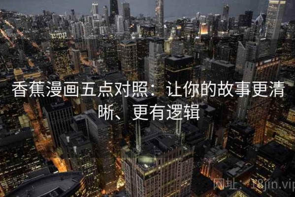 香蕉漫画五点对照：让你的故事更清晰、更有逻辑