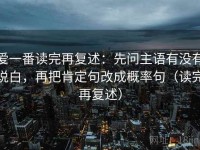爱一番读完再复述：先问主语有没有说白，再把肯定句改成概率句（读完再复述）